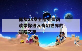 抓灰28章全部免费阅读带你进入奇幻世界的冒险之旅