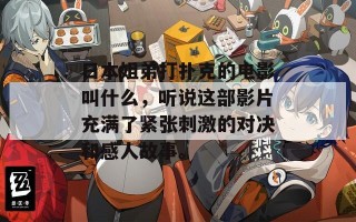 日本姐弟打扑克的电影叫什么，听说这部影片充满了紧张刺激的对决和感人故事。