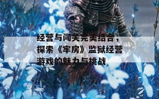 经营与闯关完美结合，探索《牢房》监狱经营游戏的魅力与挑战