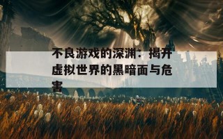 不良游戏的深渊：揭开虚拟世界的黑暗面与危害