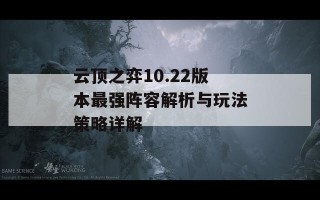 云顶之弈10.22版本最强阵容解析与玩法策略详解