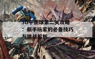 3D平衡球第二关攻略：新手玩家的必备技巧与挑战解析