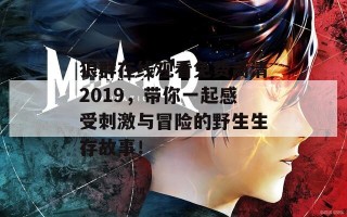 狼群在线观看免费高清2019，带你一起感受刺激与冒险的野生生存故事！