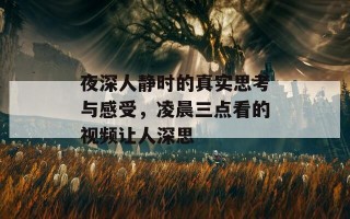 夜深人静时的真实思考与感受，凌晨三点看的视频让人深思