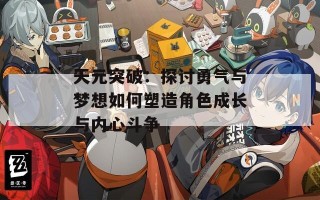 天元突破：探讨勇气与梦想如何塑造角色成长与内心斗争