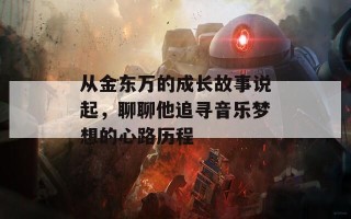 从金东万的成长故事说起，聊聊他追寻音乐梦想的心路历程