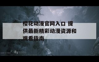 樱花动漫官网入口 提供最新精彩动漫资源和观看指南