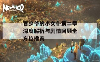 盲少爷的小女仆第二季深度解析与剧情回顾全方位指南