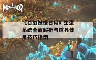 《口袋妖怪日月》生蛋系统全面解析与道具使用技巧指南