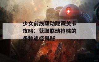 少女前线联动隐藏关卡攻略：获取联动枪械的多种途径揭秘