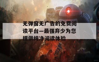 无弹窗无广告的免费阅读平台—最强弃少为您提供纯净阅读体验