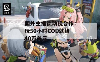 国外主播谈动视合作：玩50小时COD就给40万美元