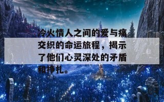 冷火情人之间的爱与痛交织的命运旅程，揭示了他们心灵深处的矛盾和挣扎。