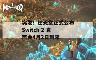 突发！任天堂正式公布Switch 2 直面会4月2日到来