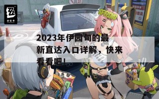 2023年伊园甸的最新直达入口详解，快来看看吧！