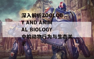 深入解析ZOOLOGY AND ANIMAL BIOLOGY中的动物行为与生态关系