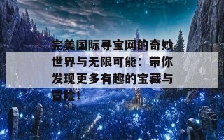 完美国际寻宝网的奇妙世界与无限可能：带你发现更多有趣的宝藏与冒险！