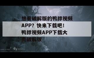 想看破解版的鸭脖视频APP？快来下载吧！鸭脖视频APP下载大秀破解版