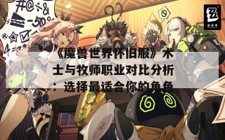 《魔兽世界怀旧服》术士与牧师职业对比分析：选择最适合你的角色