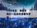 5566电影：那些年我们一起追的青春与梦想