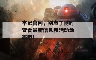 牢记官网，别忘了随时查看最新信息和活动动态哦！