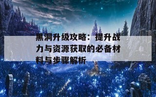 黑洞升级攻略：提升战力与资源获取的必备材料与步骤解析