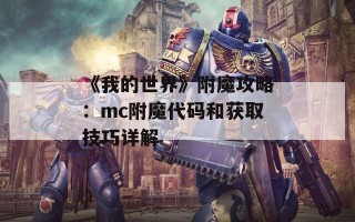 《我的世界》附魔攻略：mc附魔代码和获取技巧详解