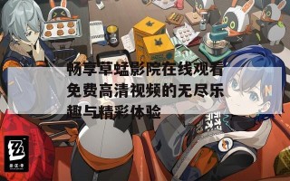 畅享草蜢影院在线观看免费高清视频的无尽乐趣与精彩体验