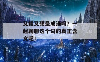 又粗又硬是成语吗？一起聊聊这个词的真正含义吧！