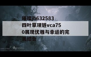 璀璨jb632583四叶草项链vca750展现优雅与幸运的完美结合