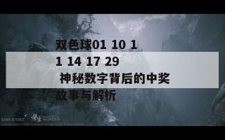 双色球01 10 11 14 17 29 神秘数字背后的中奖故事与解析