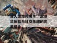 真人游戏闯关卡：沉浸式体验与社交乐趣的完美结合