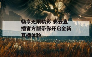 畅享无限精彩 彩云直播官方版带你开启全新直播体验