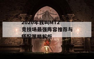 2020年我叫MT2竞技场最强阵容推荐与搭配策略解析