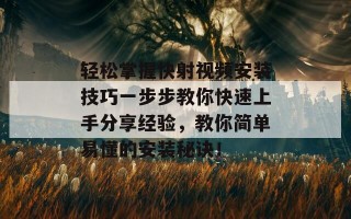 轻松掌握快射视频安装技巧一步步教你快速上手分享经验，教你简单易懂的安装秘诀！