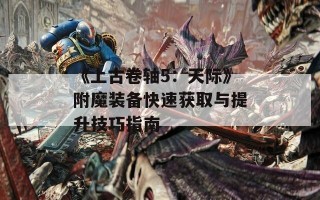 《上古卷轴5：天际》附魔装备快速获取与提升技巧指南