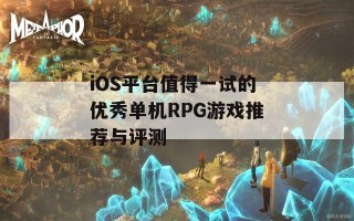 iOS平台值得一试的优秀单机RPG游戏推荐与评测