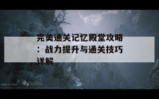 完美通关记忆殿堂攻略：战力提升与通关技巧详解