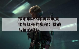 探索崩坏3深渊温度变化与红莲的奥秘：挑战与策略揭秘