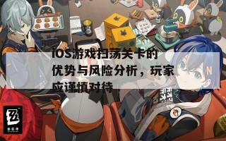 iOS游戏扫荡关卡的优势与风险分析，玩家应谨慎对待