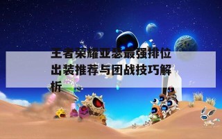 王者荣耀亚瑟最强排位出装推荐与团战技巧解析