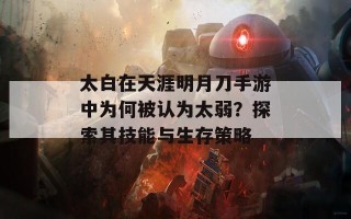 太白在天涯明月刀手游中为何被认为太弱？探索其技能与生存策略