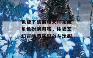 免费下载最强天师系统角色扮演游戏，体验玄幻冒险与实时战斗乐趣