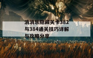 消消乐隐藏关卡382与384通关技巧详解与攻略分享