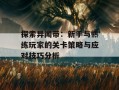 探索异闻带：新手与熟练玩家的关卡策略与应对技巧分析