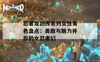 忍者龙剑传系列女性角色盘点：勇敢与魅力并存的女忍者们