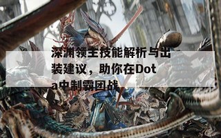 深渊领主技能解析与出装建议，助你在Dota中制霸团战