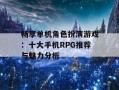 畅享单机角色扮演游戏：十大手机RPG推荐与魅力分析