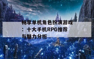 畅享单机角色扮演游戏：十大手机RPG推荐与魅力分析