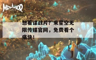 想看谍战片？来星空无限传媒官网，免费看个痛快！